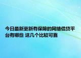 今日最新更新有保障的网络借贷平台有哪些 这几个比较可靠