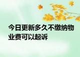 今日更新多久不缴纳物业费可以起诉