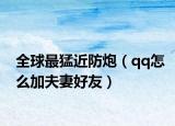 全球最猛近防炮（qq怎么加夫妻好友）