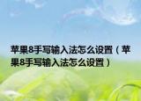 苹果8手写输入法怎么设置（苹果8手写输入法怎么设置）