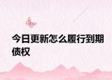 今日更新怎么履行到期债权