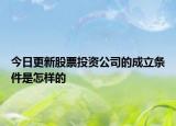 今日更新股票投资公司的成立条件是怎样的