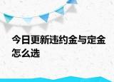 今日更新违约金与定金怎么选