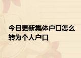 今日更新集体户口怎么转为个人户口