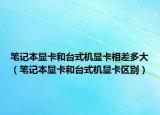 笔记本显卡和台式机显卡相差多大（笔记本显卡和台式机显卡区别）