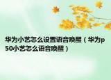 华为小艺怎么设置语音唤醒（华为p50小艺怎么语音唤醒）