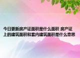 今日更新房产证面积是什么面积 房产证上的建筑面积和套内建筑面积是什么意思