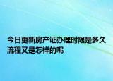 今日更新房产证办理时限是多久流程又是怎样的呢