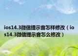 ios14.3微信提示音怎样修改（ios14.3微信提示音怎么修改）