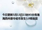 今日更新5月13日15时45分青海海西州德令哈市发生3.0级地震