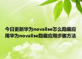 今日更新华为nova8se怎么隐藏应用华为nova8se隐藏应用步骤方法