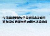今日最新更新女子买桶装水发现里面有蜈蚣 代理商赔10桶水还敢喝吗