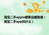 淘宝二手apple哪家店铺靠谱（淘宝二手app叫什么）