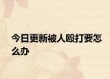 今日更新被人殴打要怎么办