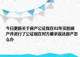 今日更新关于房产公证我在02年买的房产并进行了公证现在对方要求返还房产怎么办
