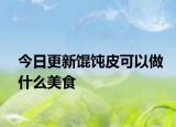 今日更新馄饨皮可以做什么美食