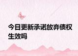 今日更新承诺放弃债权生效吗