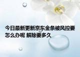 今日最新更新京东金条被风控要怎么办呢 解除要多久
