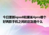 今日更新iqoo8和黑鲨4pro哪个好两款手机之间的区别是什么