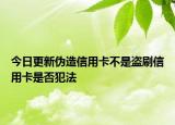 今日更新伪造信用卡不是盗刷信用卡是否犯法