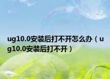 ug10.0安装后打不开怎么办（ug10.0安装后打不开）