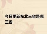今日更新东北三省是哪三省