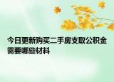 今日更新购买二手房支取公积金需要哪些材料