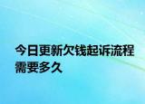 今日更新欠钱起诉流程需要多久