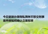 今日更新办理徇私舞弊不移交刑事案件按如何确认立案标准