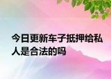今日更新车子抵押给私人是合法的吗