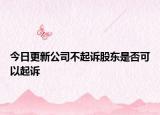 今日更新公司不起诉股东是否可以起诉