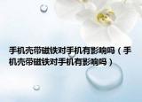 手机壳带磁铁对手机有影响吗（手机壳带磁铁对手机有影响吗）