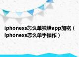 iphonexs怎么单独给app加密（iphonexs怎么单手操作）