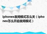 iphonex夜间模式怎么关（iphonex怎么开启夜间模式）
