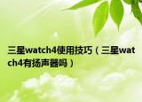 三星watch4使用技巧（三星watch4有扬声器吗）