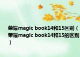 荣耀magic book14和15区别（荣耀magic book14和15的区别）