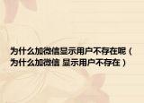 为什么加微信显示用户不存在呢（为什么加微信 显示用户不存在）