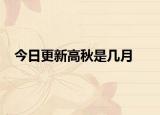今日更新高秋是几月