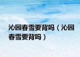 沁园春雪要背吗（沁园春雪要背吗）