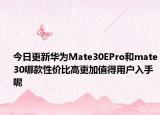 今日更新华为Mate30EPro和mate30哪款性价比高更加值得用户入手呢