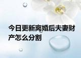 今日更新离婚后夫妻财产怎么分割