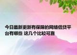 今日最新更新有保障的网络借贷平台有哪些 这几个比较可靠