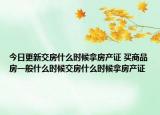 今日更新交房什么时候拿房产证 买商品房一般什么时候交房什么时候拿房产证