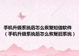手机升级系统后怎么恢复短信软件（手机升级系统后怎么恢复旧系统）