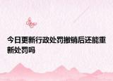 今日更新行政处罚撤销后还能重新处罚吗