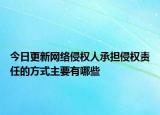 今日更新网络侵权人承担侵权责任的方式主要有哪些