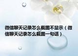 微信聊天记录怎么截图不显示（微信聊天记录怎么截图一句话）