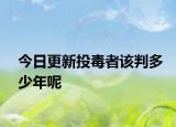 今日更新投毒者该判多少年呢