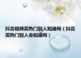 抖音视频买热门别人知道吗（抖音买热门别人会知道吗）
