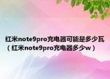 红米note9pro充电器可能是多少瓦（红米note9pro充电器多少w）